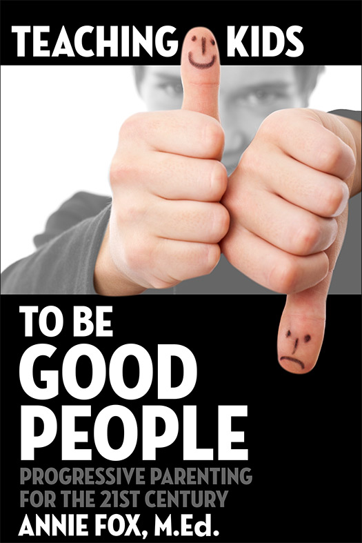 Order ''Teaching Kids to Be Good People: Progressive Parenting for the 21st Century'' by Annie Fox, M.Ed. Order ''Teaching Kids to Be Good People: Progressive Parenting for the 21st Century'' by Annie Fox, M.Ed.